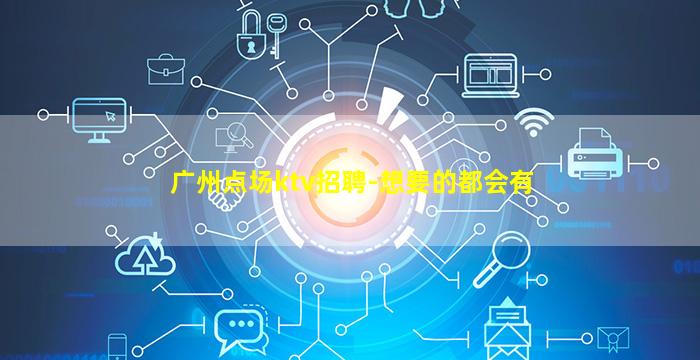 广州点场ktv招聘-想要的都会有